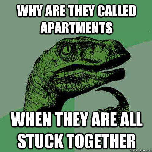 Why are they called apartments When they are all stuck together  Philosoraptor