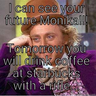 I CAN SEE YOUR FUTURE MONIKA!!! TOMORROW YOU WILL DRINK COFFEE AT STARBUCKS WITH A RIFLE... Condescending Wonka