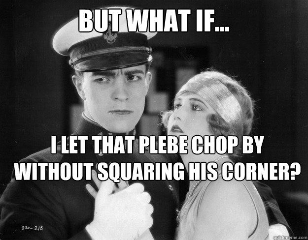 But what if... i let that plebe chop by without squaring his corner? - But what if... i let that plebe chop by without squaring his corner?  Midshipman Noir