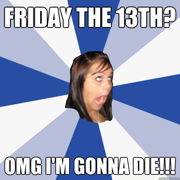 Friday the 13th? OMG I'm gonna die!!!  Annoying Facebook Girl