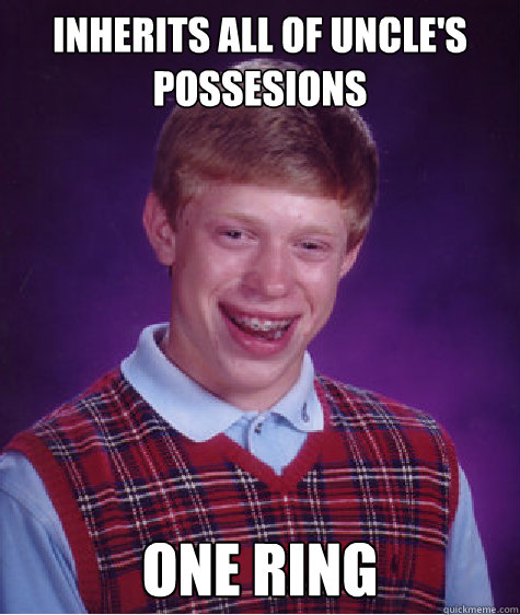 Inherits all of uncle's possesions one ring - Inherits all of uncle's possesions one ring  Bad Luck Brian