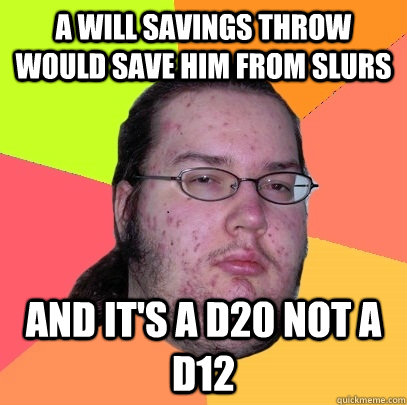 A WILL savings throw would save him from slurs And it's a d20 not a d12 - A WILL savings throw would save him from slurs And it's a d20 not a d12  Butthurt Dweller