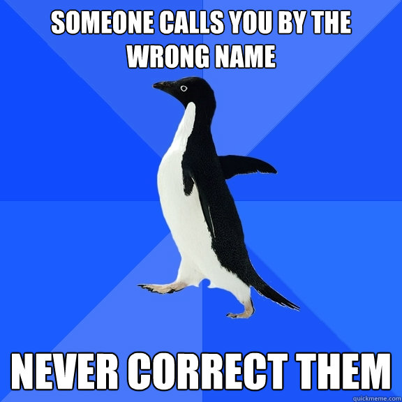 Someone calls you by the wrong name Never correct them  Socially Awkward Penguin