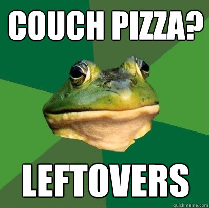 COUCH PIZZA? LEFTOVERS  Foul Bachelor Frog