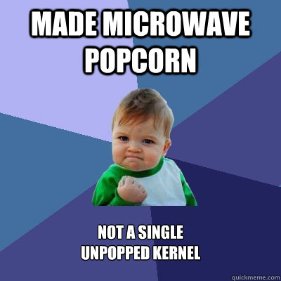 Made microwave popcorn not a single
unpopped kernel  Success Kid