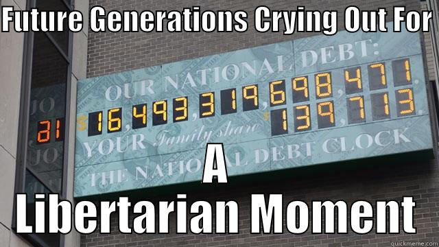 FUTURE GENERATIONS CRYING OUT FOR  A LIBERTARIAN MOMENT Misc