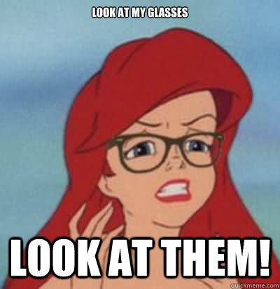 look at my glasses look at them!  Hipster Ariel