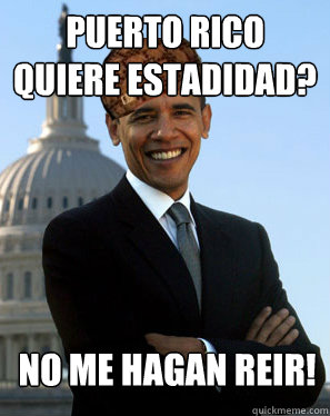 Puerto Rico quiere estadidad? No me hagan reir!  - Puerto Rico quiere estadidad? No me hagan reir!   Scumbag Obama