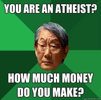 you are an atheist? How much Money do you make?  High Expectations Asian Father