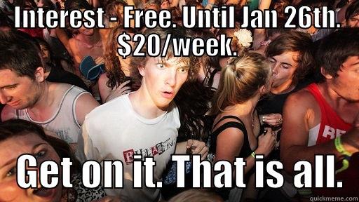 INTEREST - FREE. UNTIL JAN 26TH. $20/WEEK.    GET ON IT. THAT IS ALL.  Sudden Clarity Clarence