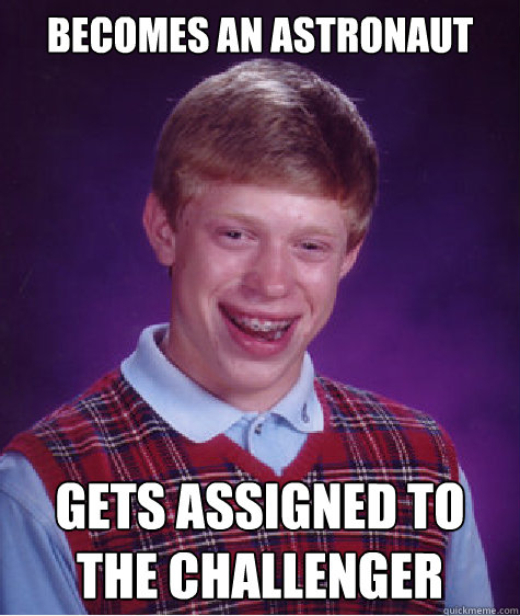 Becomes an Astronaut gets assigned to the challenger  Bad Luck Brian