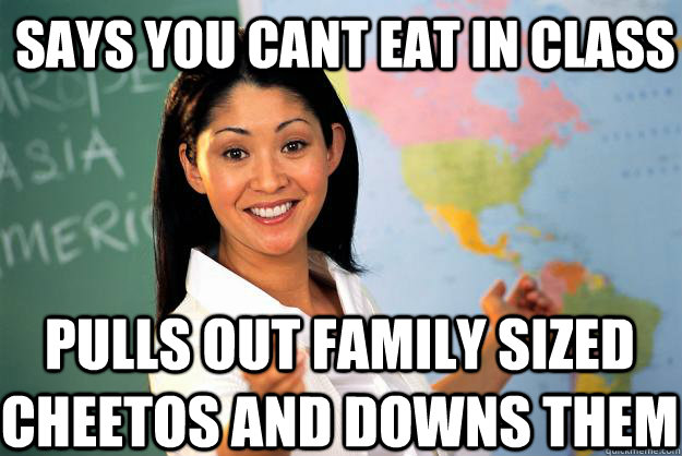 Says you cant eat in class pulls out family sized cheetos and downs them  Unhelpful High School Teacher