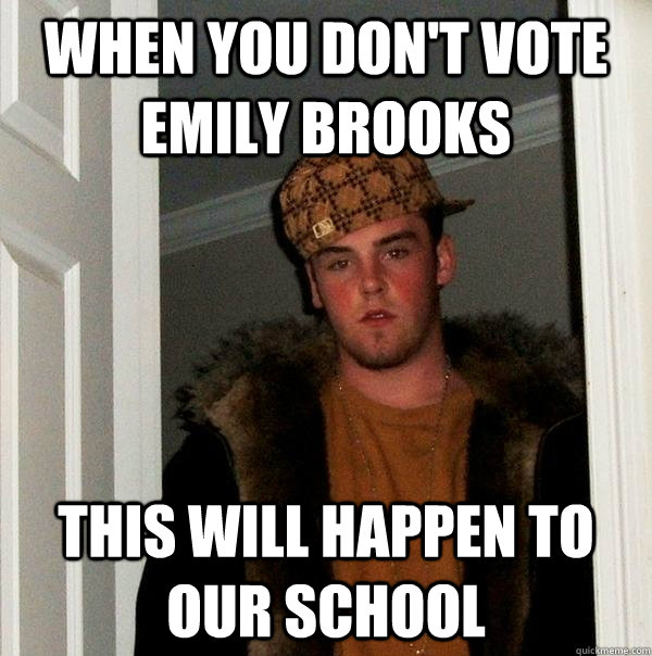 When you don't vote Emily Brooks This will happen to our school  Scumbag Steve