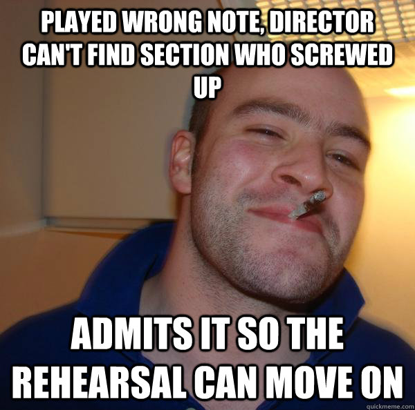 Played wrong note, director can't find section who screwed up admits it so the rehearsal can move on - Played wrong note, director can't find section who screwed up admits it so the rehearsal can move on  Misc