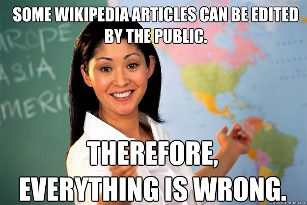 Some Wikipedia articles can be edited by the public. Therefore, everything is wrong.  Unhelpful High School Teacher