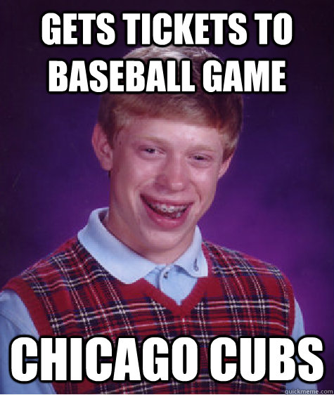 gets tickets to baseball game chicago cubs  Bad Luck Brian