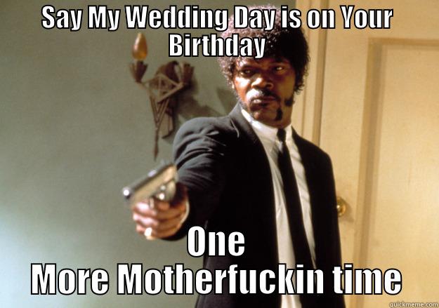 SAY MY WEDDING DAY IS ON YOUR BIRTHDAY ONE MORE MOTHERFUCKIN TIME Samuel L Jackson