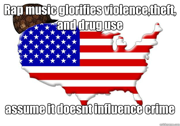 Rap music glorifies violence,theft, and drug use assume it doesnt influence crime  Scumbag america