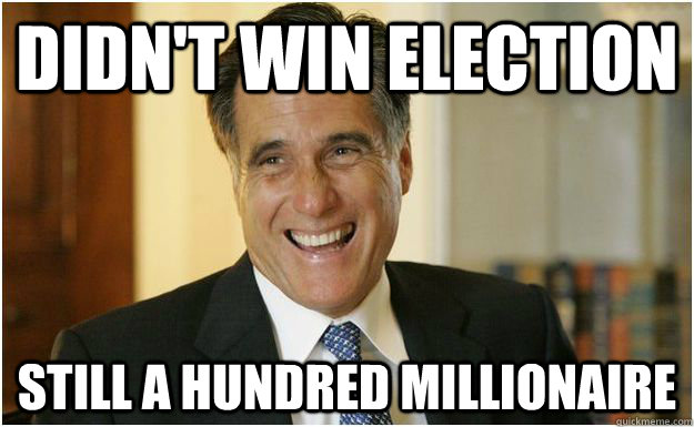 Didn't win election Still a hundred millionaire   Mitt Romney