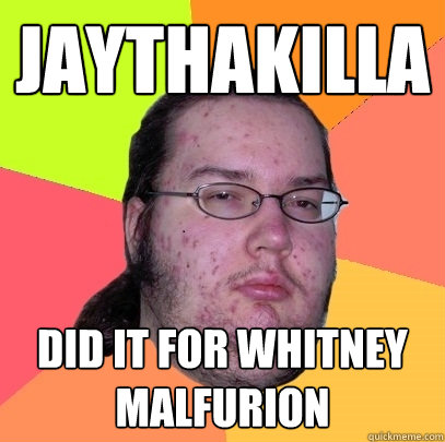 jaythakilla did it for whitney
malfurion  Butthurt Dweller