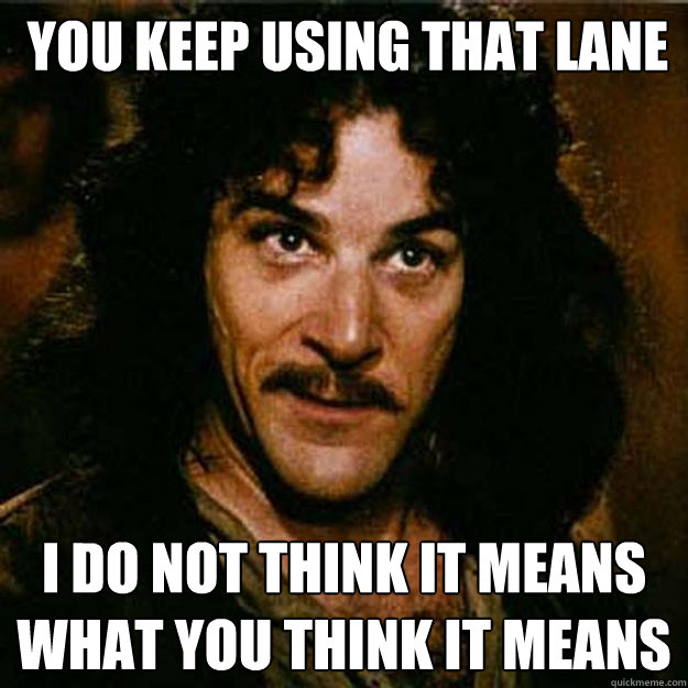 You keep using that lane I do not think it means what you think it means  