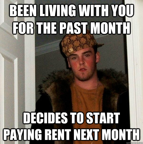 Been living with you for the past month Decides to start paying rent next month  Scumbag Steve