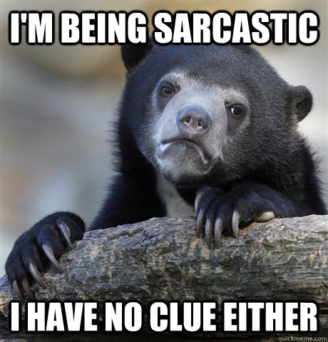 I'm being sarcastic I have no clue either  Confession Bear