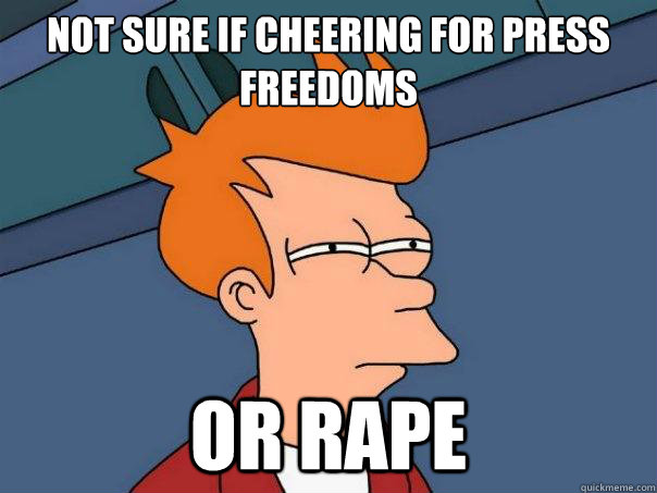 Not sure if cheering for Press Freedoms Or Rape - Not sure if cheering for Press Freedoms Or Rape  Futurama Fry