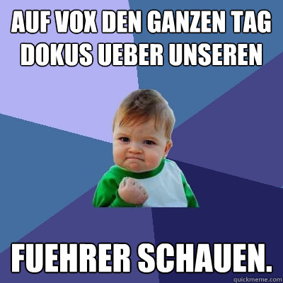 Auf vox den ganzen tag dokus ueber unseren  Fuehrer schauen.  Success Kid