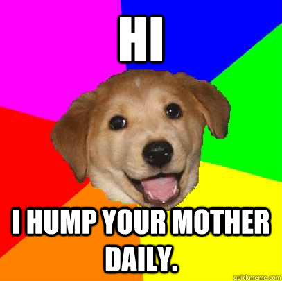 HI I hump your mother daily.  Advice Dog