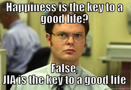 HAPPINESS IS THE KEY TO A GOOD LIFE? FALSE, JIA IS THE KEY TO A GOOD LIFE Schrute