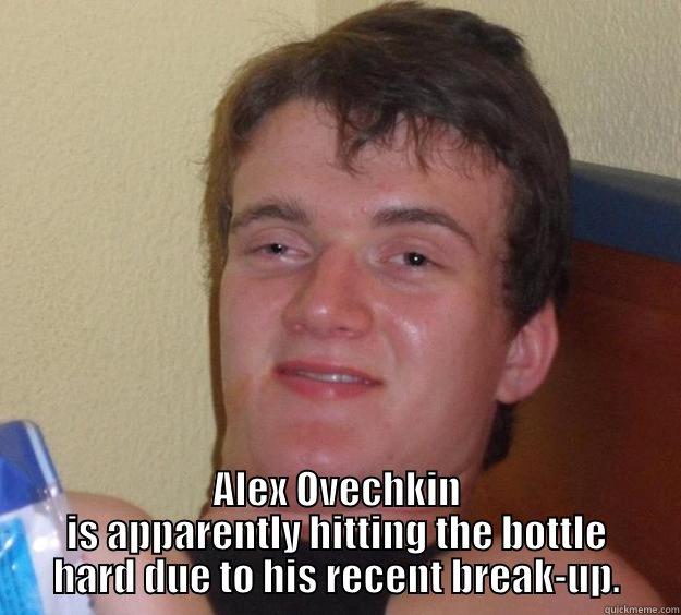  ALEX OVECHKIN IS APPARENTLY HITTING THE BOTTLE HARD DUE TO HIS RECENT BREAK-UP. 10 Guy