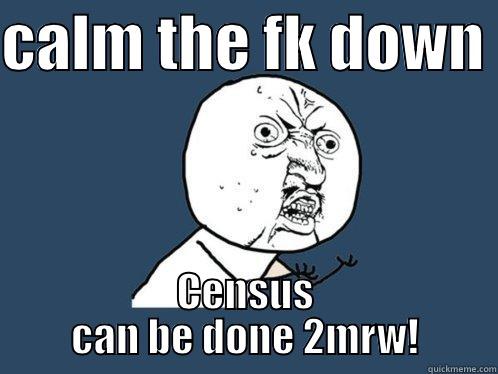 calm the fk down - CALM THE FK DOWN  CENSUS CAN BE DONE 2MRW! Y U No