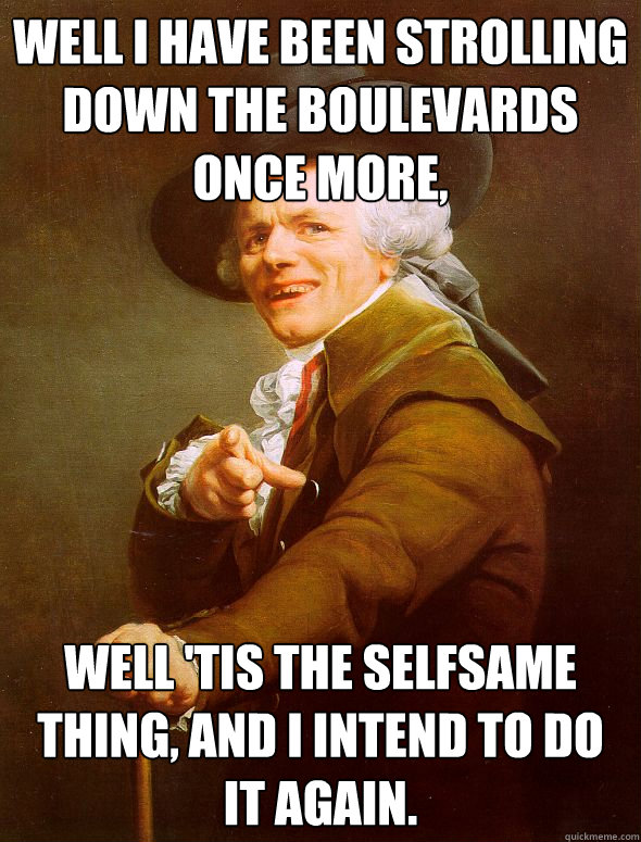 Well I have been strolling down the boulevards once more, Well 'tis the selfsame thing, and I intend to do it again.  Joseph Ducreux