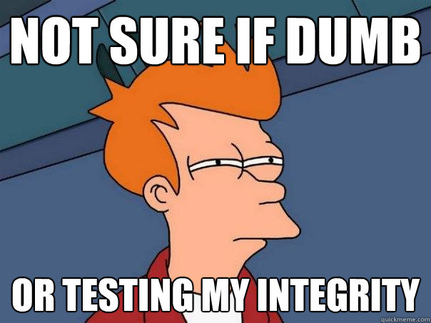 Not sure if dumb or testing my integrity  Futurama Fry