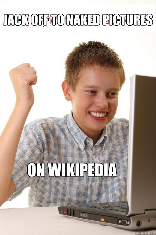 Jack off to naked pictures  on wikipedia  First Day On Internet Kid