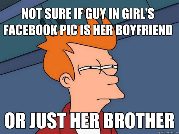 not sure if guy in girl's facebook pic is her boyfriend or just her brother  Futurama Fry