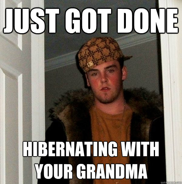 just got done hibernating with your grandma  Scumbag Steve