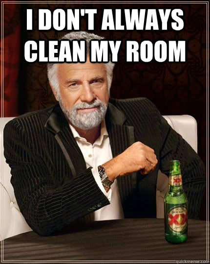 I don't always clean my room   The Most Interesting Man In The World