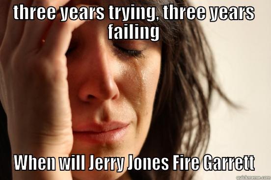 Cowboys fans - THREE YEARS TRYING, THREE YEARS FAILING WHEN WILL JERRY JONES FIRE GARRETT First World Problems