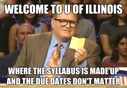 WELCOME TO U OF ILLINOIS Where the syllabus is made up and the due dates don't Matter  Whose Line