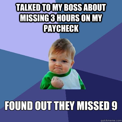 Talked to my boss about missing 3 hours on my paycheck Found out they missed 9  Success Kid