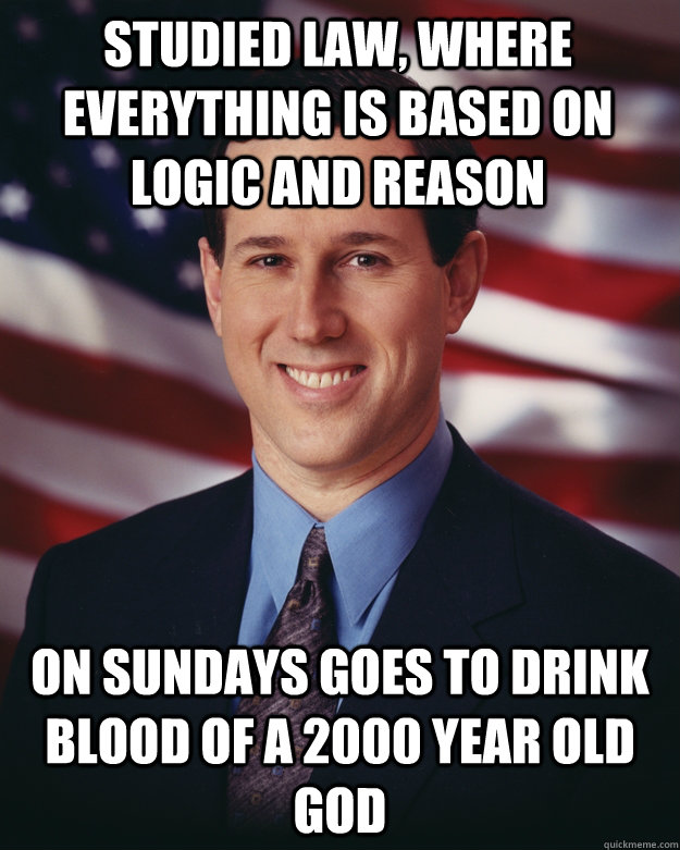 Studied law, where everything is based on logic and reason on sundays goes to drink blood of a 2000 year old god  Rick Santorum