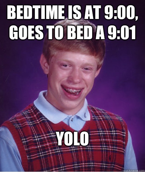 Bedtime is at 9:00, goes to bed a 9:01 YOLO
  Bad Luck Brian