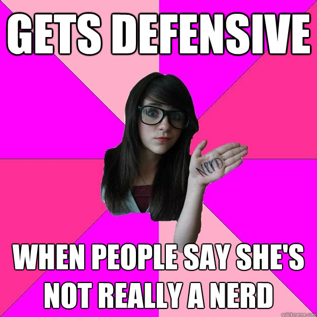 gets defensive when people say she's not really a nerd  Idiot Nerd Girl