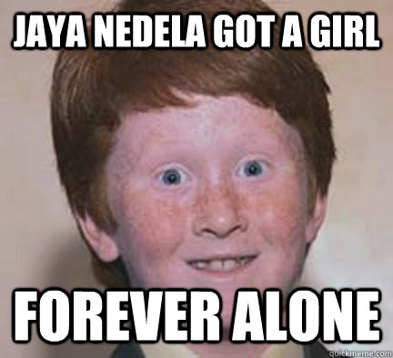 Jaya nedela got a girl forever alone  - Jaya nedela got a girl forever alone   Over Confident Ginger