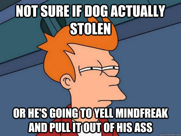 not sure if dog actually stolen or he's going to yell mindfreak and pull it out of his ass  Futurama Fry