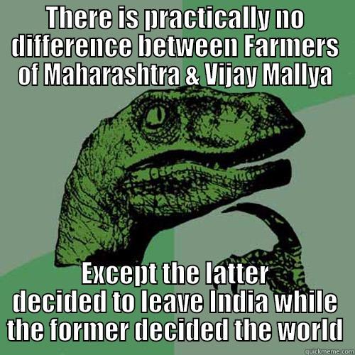 THERE IS PRACTICALLY NO DIFFERENCE BETWEEN FARMERS OF MAHARASHTRA & VIJAY MALLYA EXCEPT THE LATTER DECIDED TO LEAVE INDIA WHILE THE FORMER DECIDED THE WORLD Philosoraptor