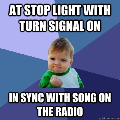 At stop light with turn signal on in sync with song on the radio - At stop light with turn signal on in sync with song on the radio  Success Kid