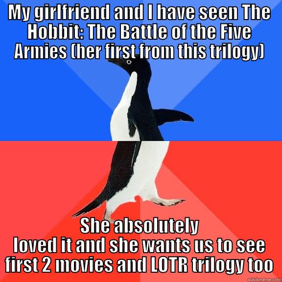 MY GIRLFRIEND AND I HAVE SEEN THE HOBBIT: THE BATTLE OF THE FIVE ARMIES (HER FIRST FROM THIS TRILOGY) SHE ABSOLUTELY LOVED IT AND SHE WANTS US TO SEE FIRST 2 MOVIES AND LOTR TRILOGY TOO Socially Awkward Awesome Penguin